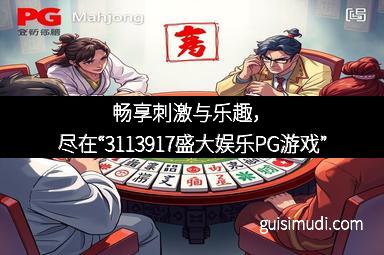 畅享刺激与乐趣，尽在“3113917盛大娱乐PG游戏”