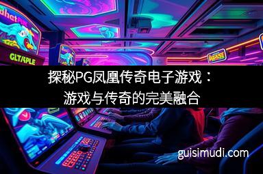 探秘PG凤凰传奇电子游戏：游戏与传奇的完美融合