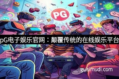 pG电子娱乐官网：颠覆传统的在线娱乐平台